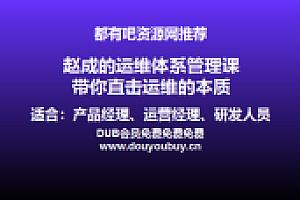 产品经理资源网推荐:赵成的运维体系管理课 带你直击运维的本质